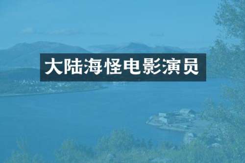 大陆海怪电影演员
