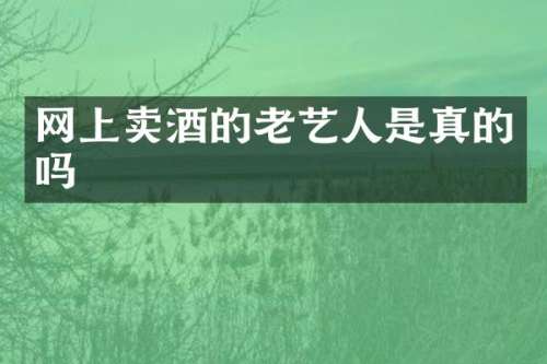 网上卖酒的老艺人是真的吗