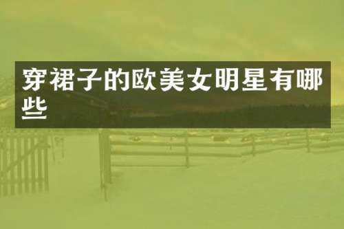 穿裙子的欧明星有哪些