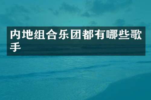 内地组合乐团都有哪些歌手