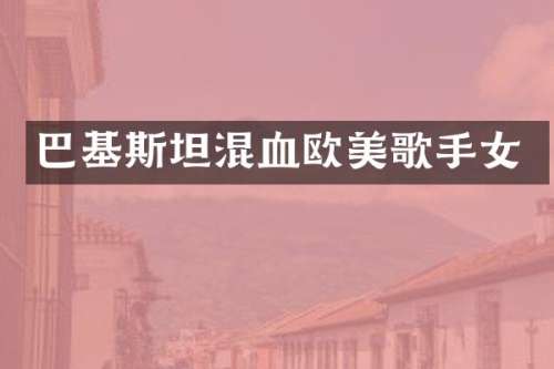 巴基斯坦混血欧美歌手女