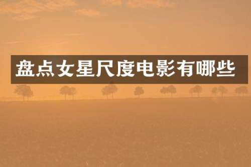 盘点女星尺度电影有哪些