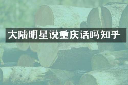 大陆明星说重庆话吗知乎