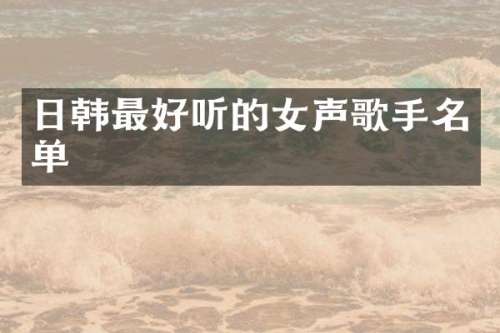 日韩最好听的女声歌手名单