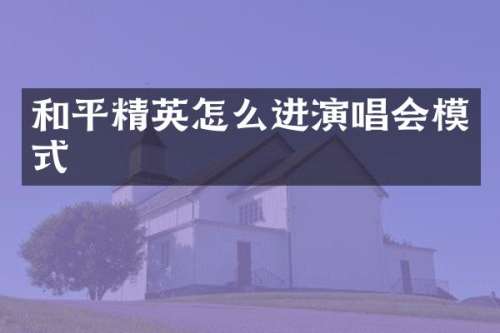 和平精英怎么进演唱会模式