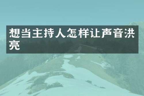 想当主持人怎样让声音洪亮