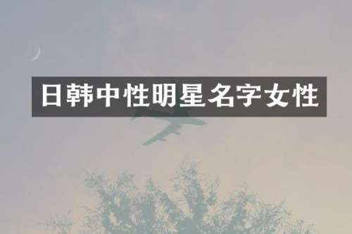 日韩中性明星名字女性