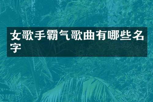 女歌手霸气歌曲有哪些名字