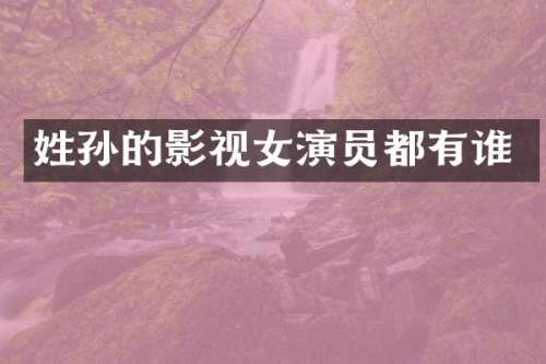 姓孙的影视女演员都有谁