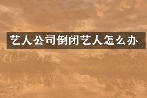 艺人公司倒闭艺人怎么办