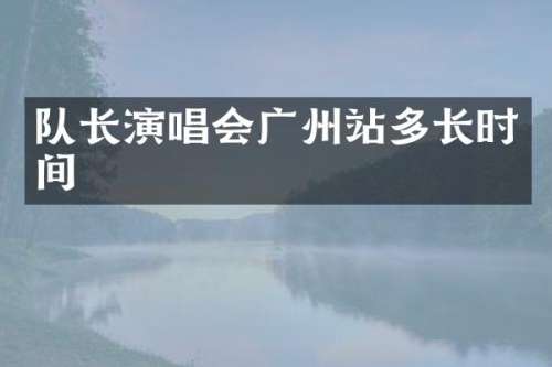 队长演唱会广州站多长时间