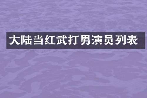 大陆当红武打男演员列表