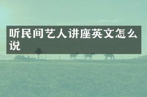 听民间艺人讲座英文怎么说