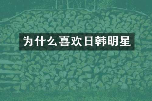 为什么喜欢日韩明星