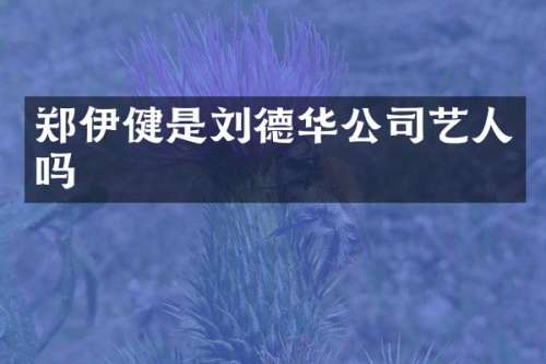 郑伊健是刘德华公司艺人吗