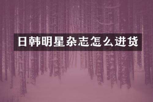 日韩明星杂志怎么进货