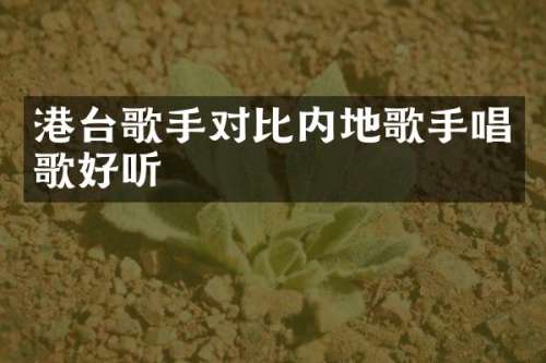 港台歌手对比内地歌手唱歌好听