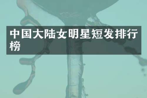 中国大陆女明星短发排行榜