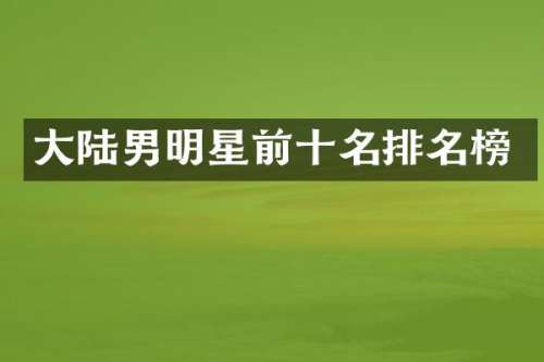 大陆男明星前十名排名榜