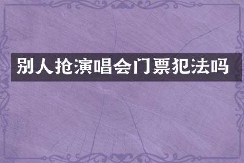 别人抢演唱会门票犯法吗