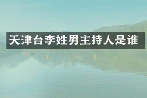 天津台李姓男主持人是谁