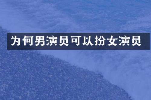 为何男演员可以扮女演员
