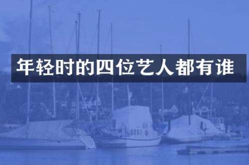 年轻时的四位艺人都有谁