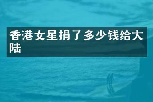 香港女星捐了多少钱给大陆