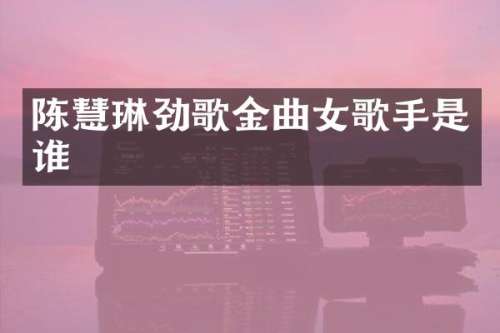 陈慧琳劲歌金曲女歌手是谁