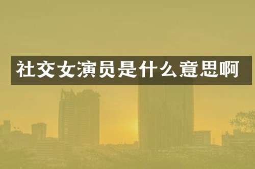 社交女演员是什么意思啊