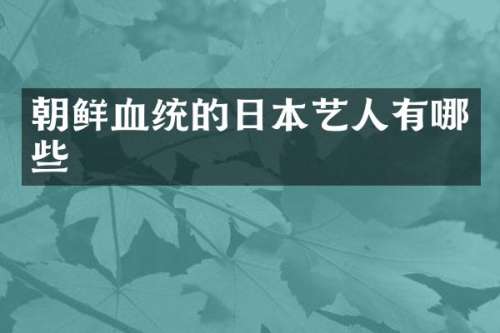 朝鲜血统的日本艺人有哪些