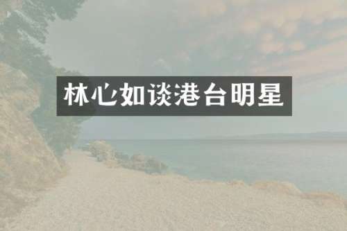林心如谈港台明星