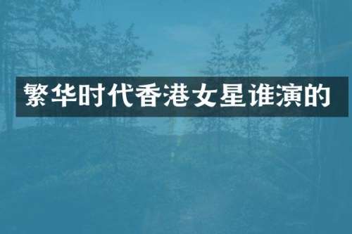 繁华时代香港女星谁演的