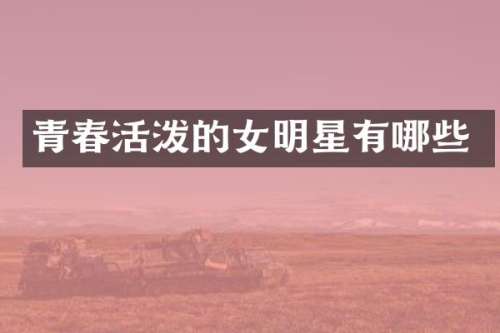 青春活泼的女明星有哪些