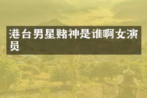 港台男星赌神是谁啊女演员