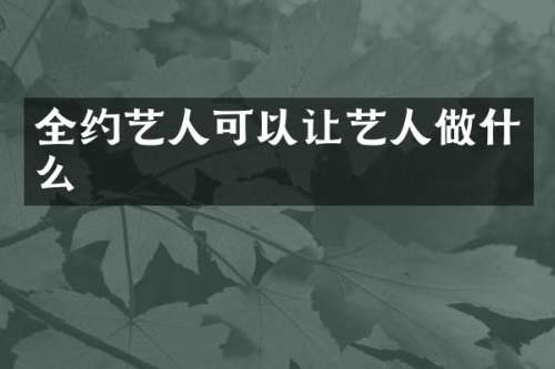 全约艺人可以让艺人做什么