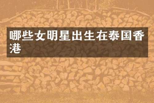 哪些女明星出生在泰国香港