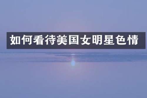 如何看待美国女明星