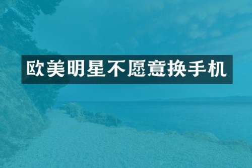 欧美明星不愿意换手机