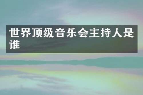 世界顶级音乐会主持人是谁