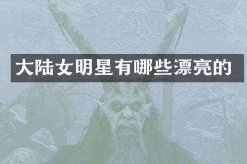 大陆女明星有哪些漂亮的