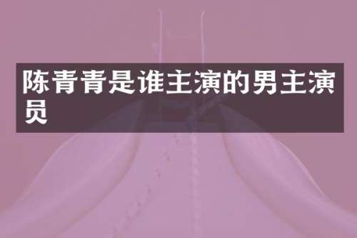 陈青青是谁主演的男主演员