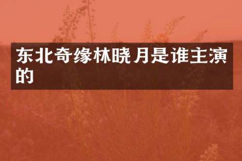 东北奇缘林晓月是谁主演的