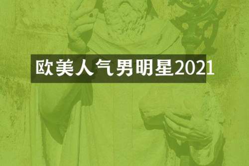 欧美人气男明星2021