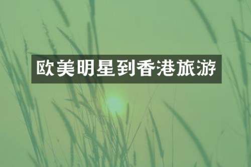 欧美明星到香港旅游