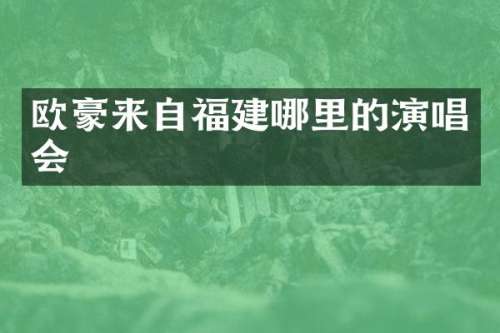 欧豪来自福建哪里的演唱会