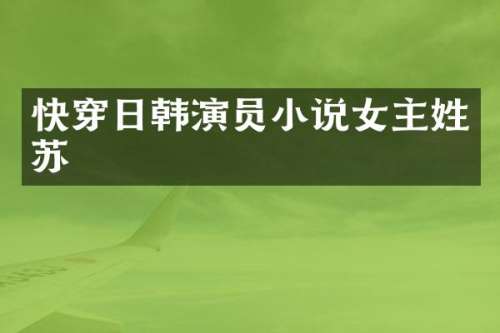 快穿日韩演员小说女主姓苏
