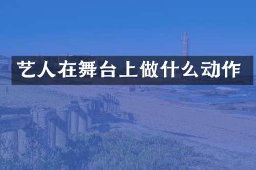 艺人在舞台上做什么动作