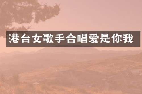 港台女歌手合唱爱是你我
