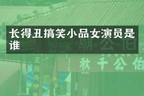 长得丑搞笑小品女演员是谁